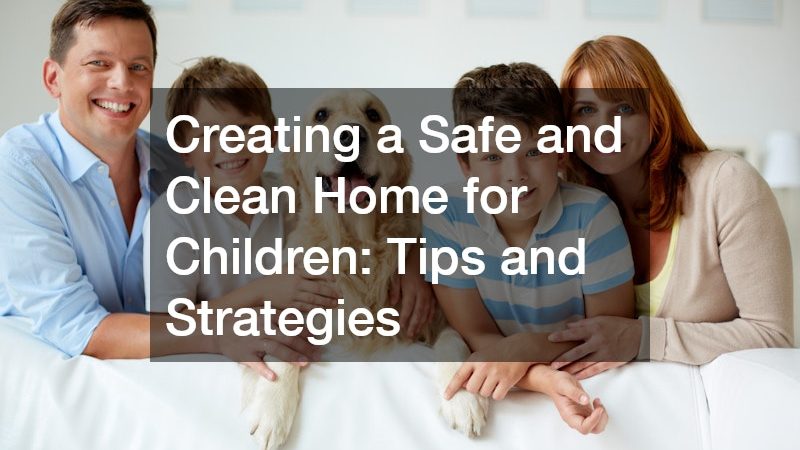 Creating a Safe and Clean Home for Children: Tips and Strategies