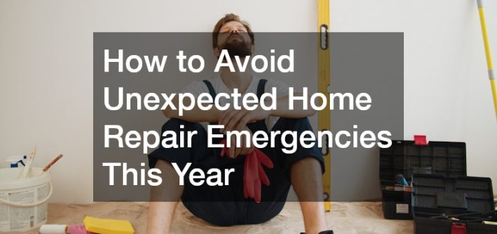 How to Avoid Unexpected Home Repair Emergencies This Year